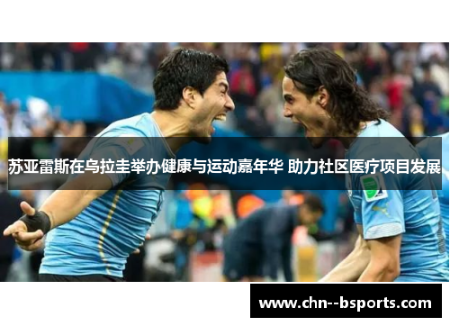 苏亚雷斯在乌拉圭举办健康与运动嘉年华 助力社区医疗项目发展