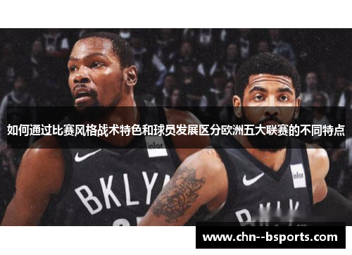 如何通过比赛风格战术特色和球员发展区分欧洲五大联赛的不同特点