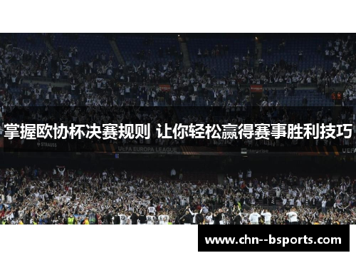 掌握欧协杯决赛规则 让你轻松赢得赛事胜利技巧