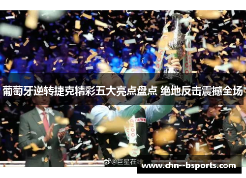 葡萄牙逆转捷克精彩五大亮点盘点 绝地反击震撼全场 葡萄牙逆转捷克精彩五大亮点盘点 绝地反击震撼全场