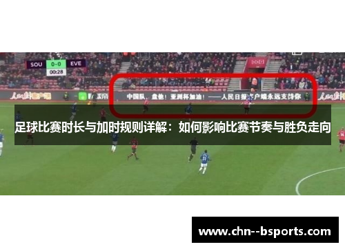 足球比赛时长与加时规则详解：如何影响比赛节奏与胜负走向