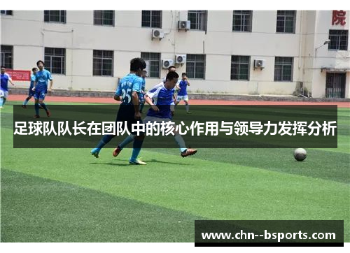 足球队队长在团队中的核心作用与领导力发挥分析 足球队队长在团队中的核心作用与领导力发挥分析