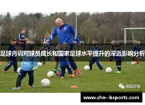 足球青训对球员成长和国家足球水平提升的深远影响分析 足球青训对球员成长和国家足球水平提升的深远影响分析