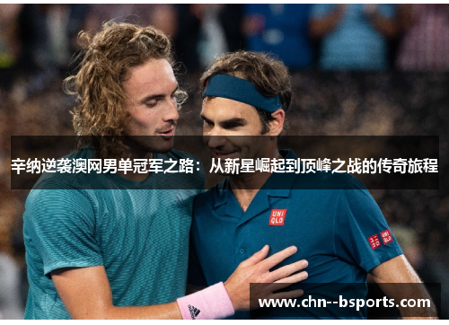 辛纳逆袭澳网男单冠军之路:从新星崛起到顶峰之战的传奇旅程 辛纳逆袭澳网男单冠军之路:从新星崛起到顶峰之战的传奇旅程