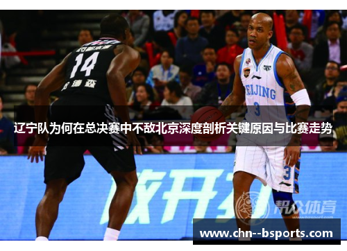 辽宁队为何在总决赛中不敌北京深度剖析关键原因与比赛走势 辽宁队为何在总决赛中不敌北京深度剖析关键原因与比赛走势