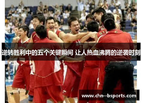 逆转胜利中的五个关键瞬间 让人热血沸腾的逆袭时刻 逆转胜利中的五个关键瞬间 让人热血沸腾的逆袭时刻