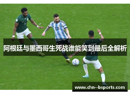 阿根廷与墨西哥生死战谁能笑到最后全解析