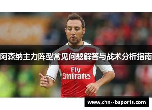阿森纳主力阵型常见问题解答与战术分析指南