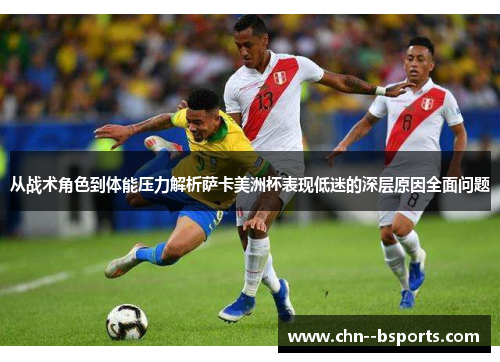 从战术角色到体能压力解析萨卡美洲杯表现低迷的深层原因全面问题 从战术角色到体能压力解析萨卡美洲杯表现低迷的深层原因全面问题