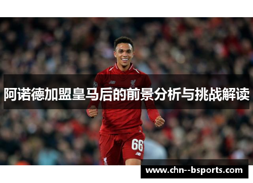阿诺德加盟皇马后的前景分析与挑战解读