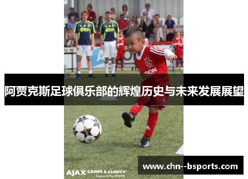 阿贾克斯足球俱乐部的辉煌历史与未来发展展望 阿贾克斯足球俱乐部的辉煌历史与未来发展展望