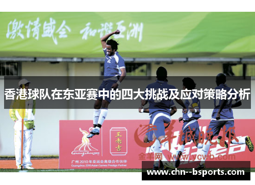 香港球队在东亚赛中的四大挑战及应对策略分析