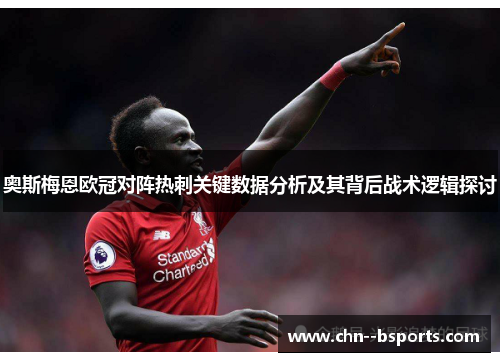 奥斯梅恩欧冠对阵热刺关键数据分析及其背后战术逻辑探讨 奥斯梅恩欧冠对阵热刺关键数据分析及其背后战术逻辑探讨