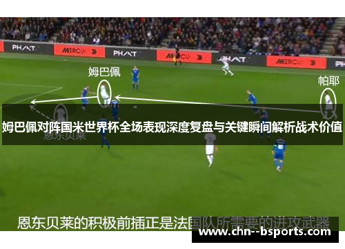 姆巴佩对阵国米世界杯全场表现深度复盘与关键瞬间解析战术价值 姆巴佩对阵国米世界杯全场表现深度复盘与关键瞬间解析战术价值