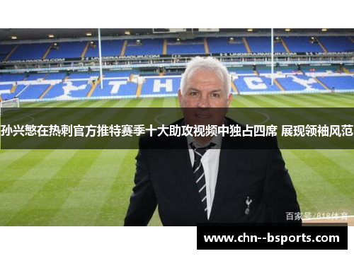 孙兴慜在热刺官方推特赛季十大助攻视频中独占四席 展现领袖风范