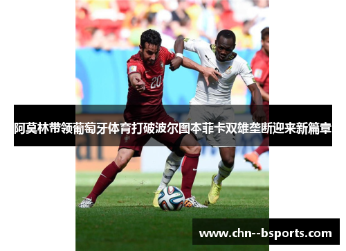 阿莫林带领葡萄牙体育打破波尔图本菲卡双雄垄断迎来新篇章 阿莫林带领葡萄牙体育打破波尔图本菲卡双雄垄断迎来新篇章