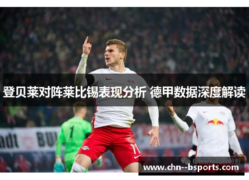登贝莱对阵莱比锡表现分析 德甲数据深度解读 登贝莱对阵莱比锡表现分析 德甲数据深度解读